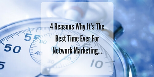 4 Reasons Why Today Is The Best Time Ever In Network Marketing